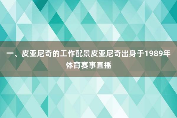 一、皮亚尼奇的工作配景皮亚尼奇出身于1989年体育赛事直播