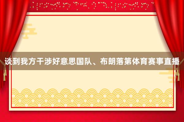 谈到我方干涉好意思国队、布朗落第体育赛事直播