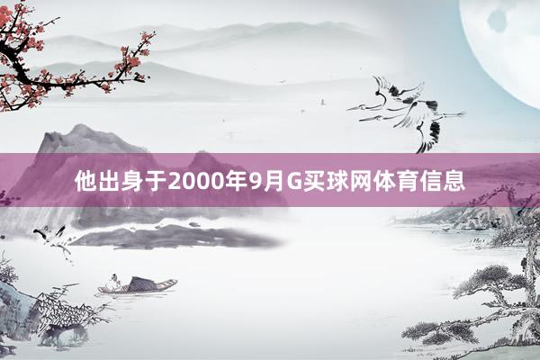 他出身于2000年9月G买球网体育信息