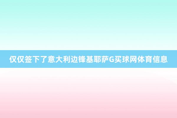 仅仅签下了意大利边锋基耶萨G买球网体育信息