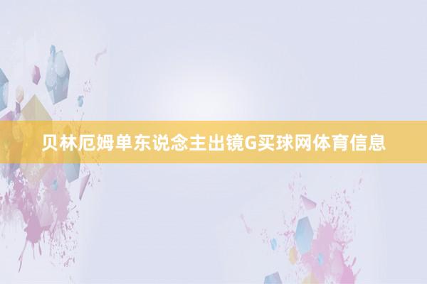 贝林厄姆单东说念主出镜G买球网体育信息