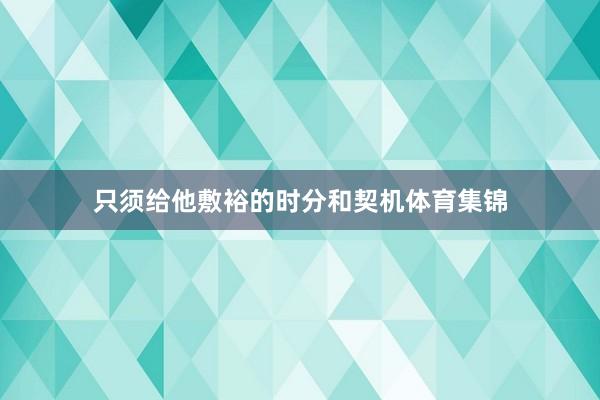 只须给他敷裕的时分和契机体育集锦