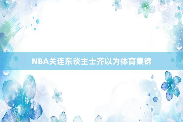 NBA关连东谈主士齐以为体育集锦