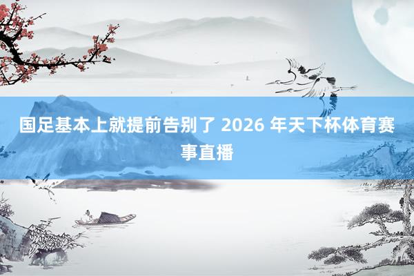 国足基本上就提前告别了 2026 年天下杯体育赛事直播