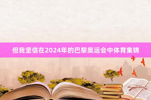 但我坚信在2024年的巴黎奥运会中体育集锦