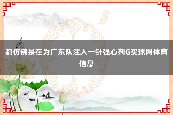 都仿佛是在为广东队注入一针强心剂G买球网体育信息