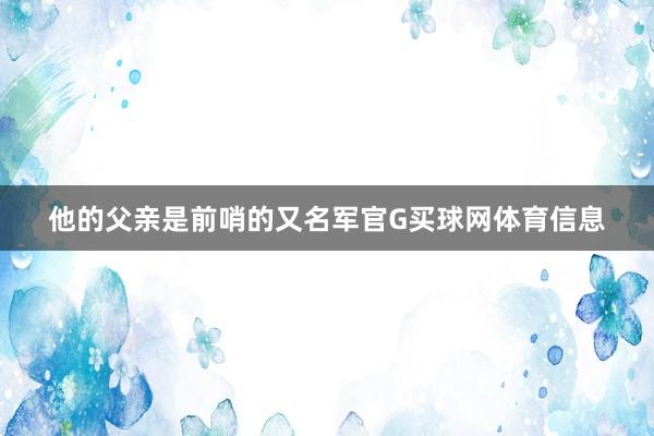 他的父亲是前哨的又名军官G买球网体育信息