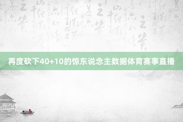 再度砍下40+10的惊东说念主数据体育赛事直播