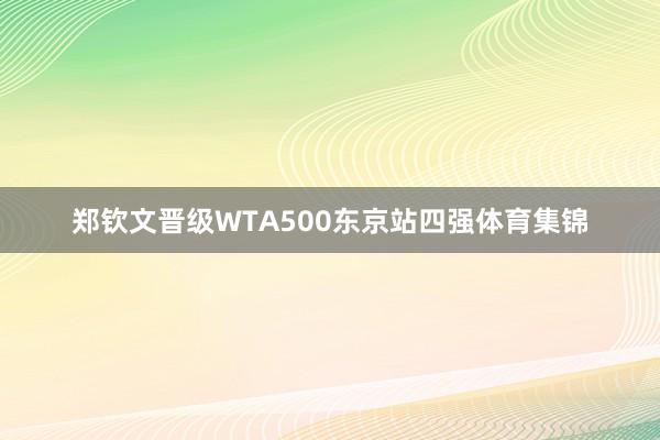 郑钦文晋级WTA500东京站四强体育集锦